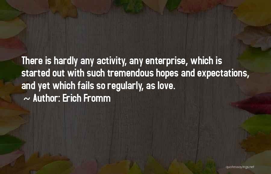 Erich Fromm Quotes: There Is Hardly Any Activity, Any Enterprise, Which Is Started Out With Such Tremendous Hopes And Expectations, And Yet Which