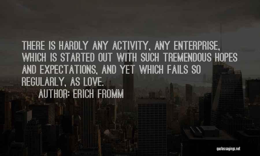 Erich Fromm Quotes: There Is Hardly Any Activity, Any Enterprise, Which Is Started Out With Such Tremendous Hopes And Expectations, And Yet Which