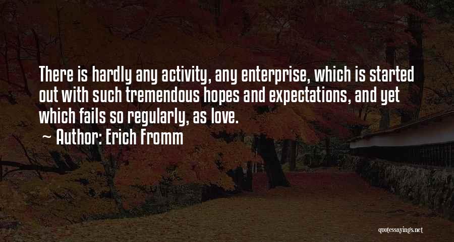 Erich Fromm Quotes: There Is Hardly Any Activity, Any Enterprise, Which Is Started Out With Such Tremendous Hopes And Expectations, And Yet Which