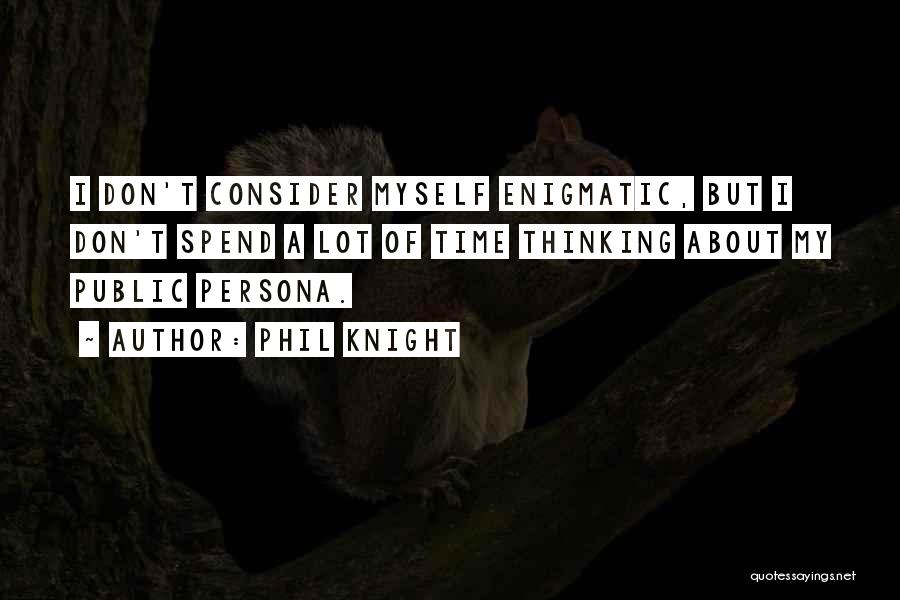 Phil Knight Quotes: I Don't Consider Myself Enigmatic, But I Don't Spend A Lot Of Time Thinking About My Public Persona.