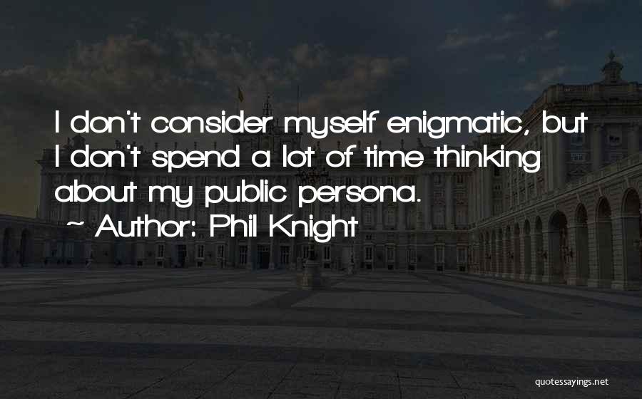 Phil Knight Quotes: I Don't Consider Myself Enigmatic, But I Don't Spend A Lot Of Time Thinking About My Public Persona.