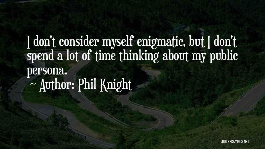 Phil Knight Quotes: I Don't Consider Myself Enigmatic, But I Don't Spend A Lot Of Time Thinking About My Public Persona.