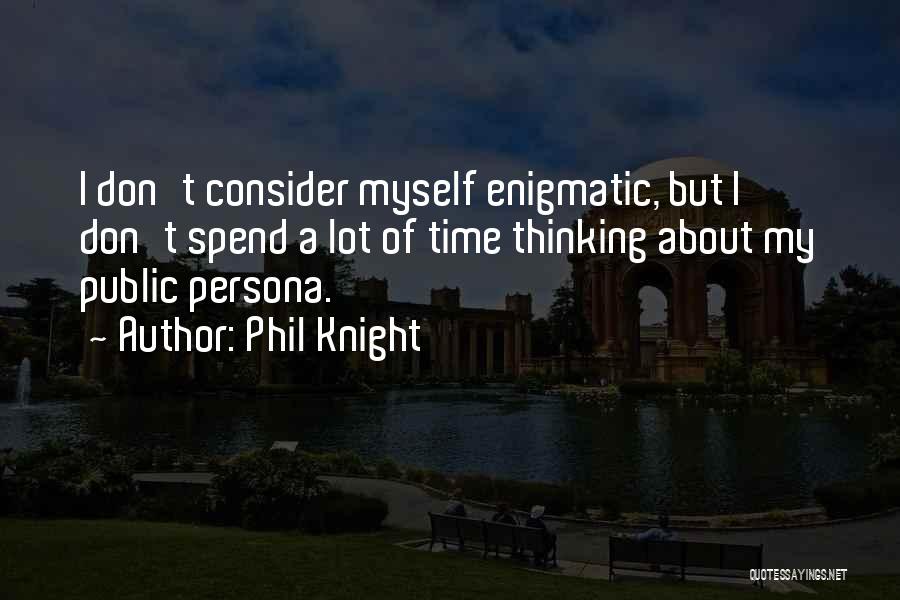 Phil Knight Quotes: I Don't Consider Myself Enigmatic, But I Don't Spend A Lot Of Time Thinking About My Public Persona.