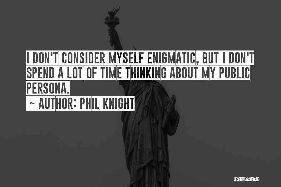 Phil Knight Quotes: I Don't Consider Myself Enigmatic, But I Don't Spend A Lot Of Time Thinking About My Public Persona.