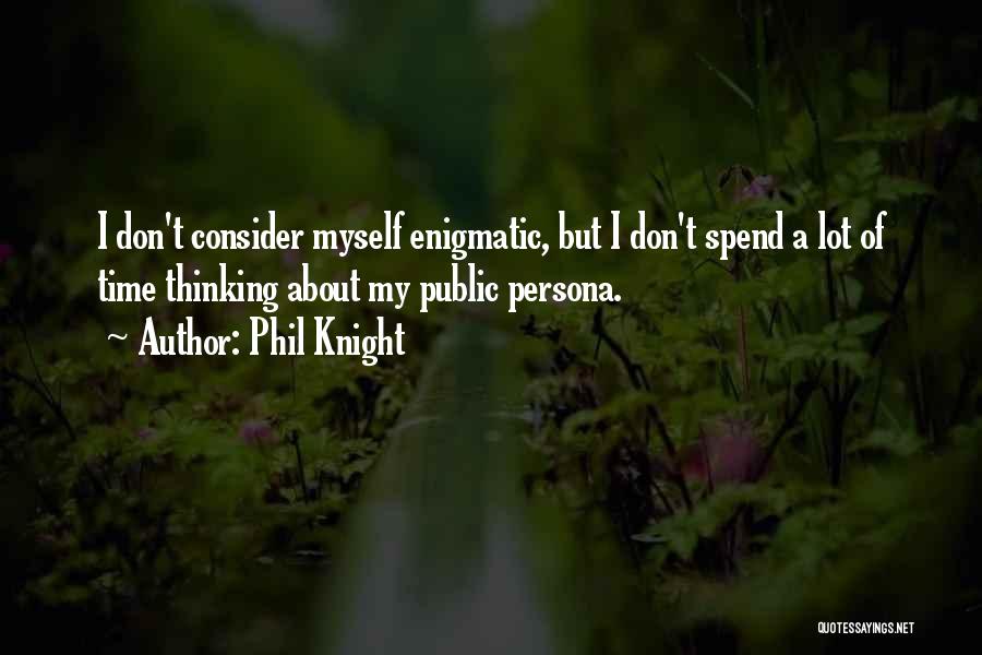 Phil Knight Quotes: I Don't Consider Myself Enigmatic, But I Don't Spend A Lot Of Time Thinking About My Public Persona.