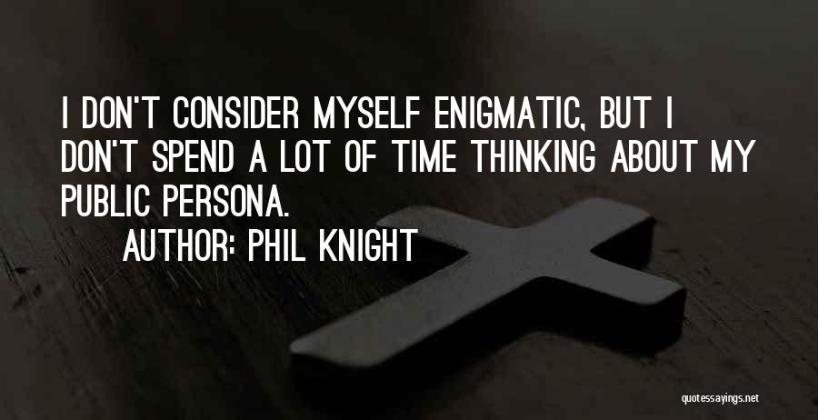 Phil Knight Quotes: I Don't Consider Myself Enigmatic, But I Don't Spend A Lot Of Time Thinking About My Public Persona.