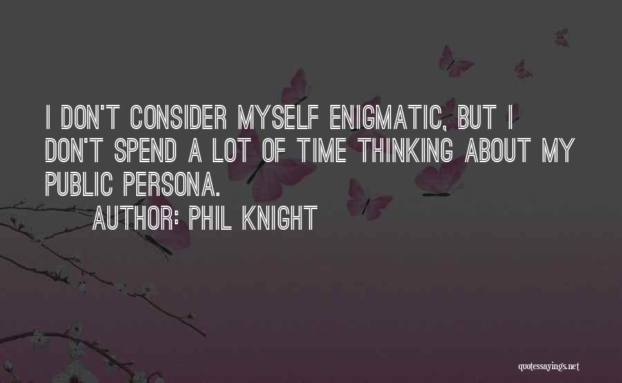 Phil Knight Quotes: I Don't Consider Myself Enigmatic, But I Don't Spend A Lot Of Time Thinking About My Public Persona.