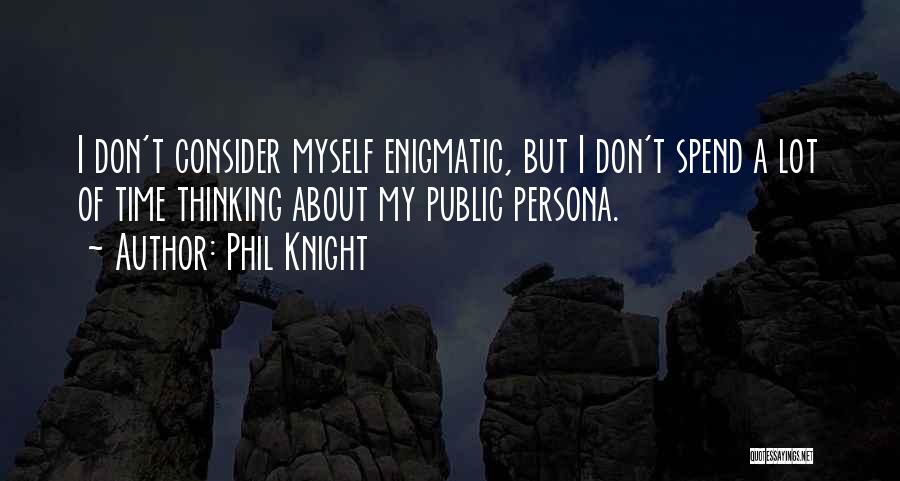 Phil Knight Quotes: I Don't Consider Myself Enigmatic, But I Don't Spend A Lot Of Time Thinking About My Public Persona.