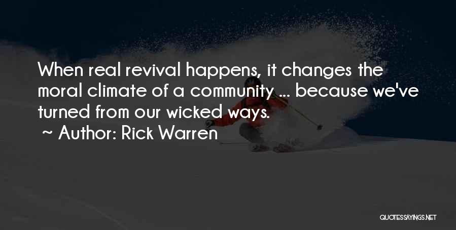 Rick Warren Quotes: When Real Revival Happens, It Changes The Moral Climate Of A Community ... Because We've Turned From Our Wicked Ways.
