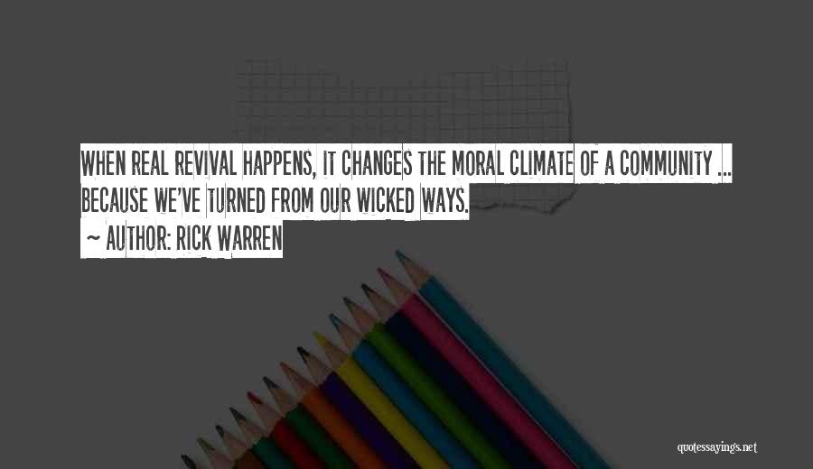 Rick Warren Quotes: When Real Revival Happens, It Changes The Moral Climate Of A Community ... Because We've Turned From Our Wicked Ways.