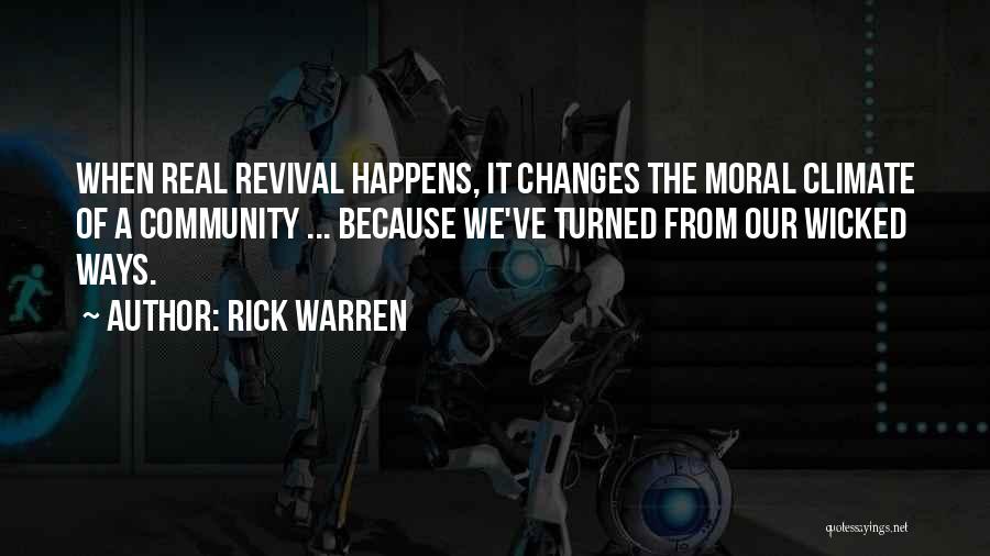 Rick Warren Quotes: When Real Revival Happens, It Changes The Moral Climate Of A Community ... Because We've Turned From Our Wicked Ways.