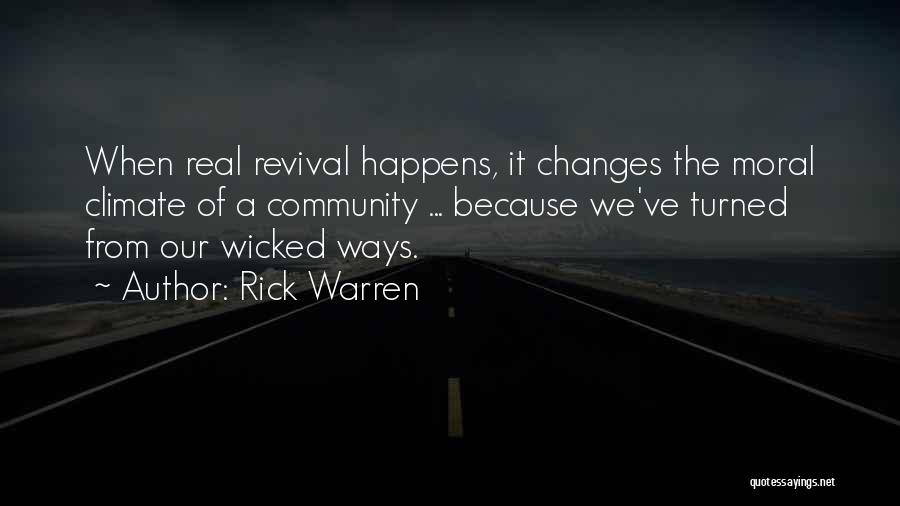 Rick Warren Quotes: When Real Revival Happens, It Changes The Moral Climate Of A Community ... Because We've Turned From Our Wicked Ways.