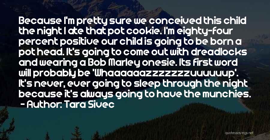 Tara Sivec Quotes: Because I'm Pretty Sure We Conceived This Child The Night I Ate That Pot Cookie. I'm Eighty-four Percent Positive Our
