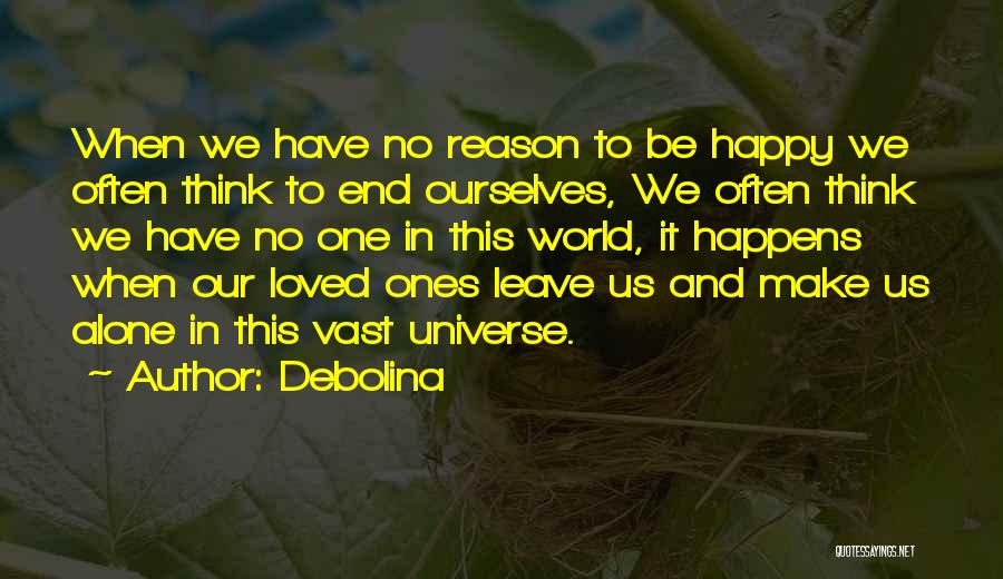 Debolina Quotes: When We Have No Reason To Be Happy We Often Think To End Ourselves, We Often Think We Have No