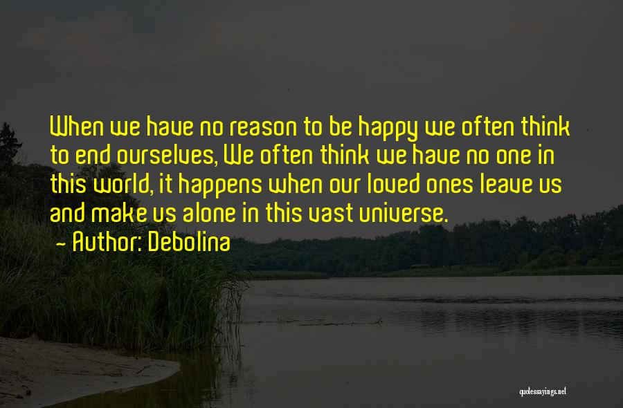 Debolina Quotes: When We Have No Reason To Be Happy We Often Think To End Ourselves, We Often Think We Have No