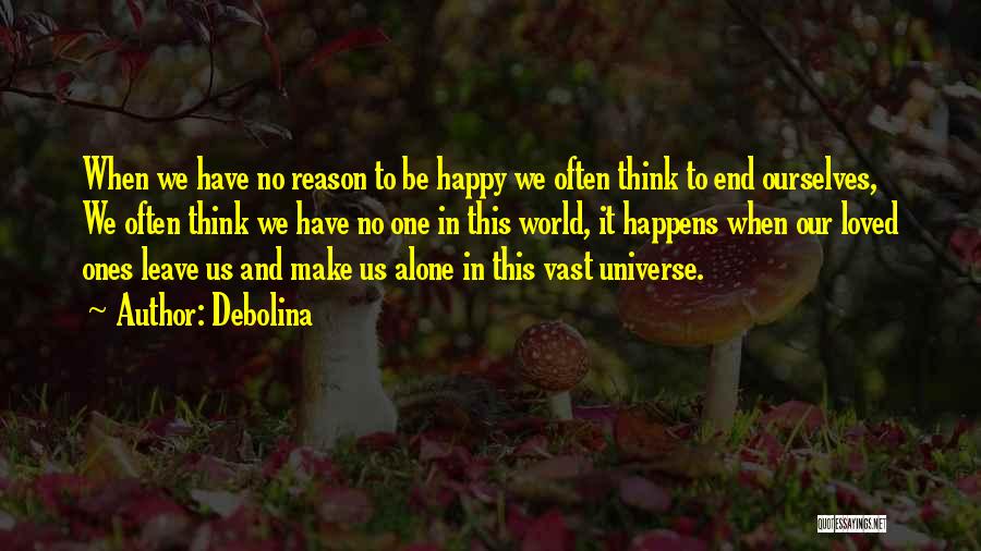 Debolina Quotes: When We Have No Reason To Be Happy We Often Think To End Ourselves, We Often Think We Have No