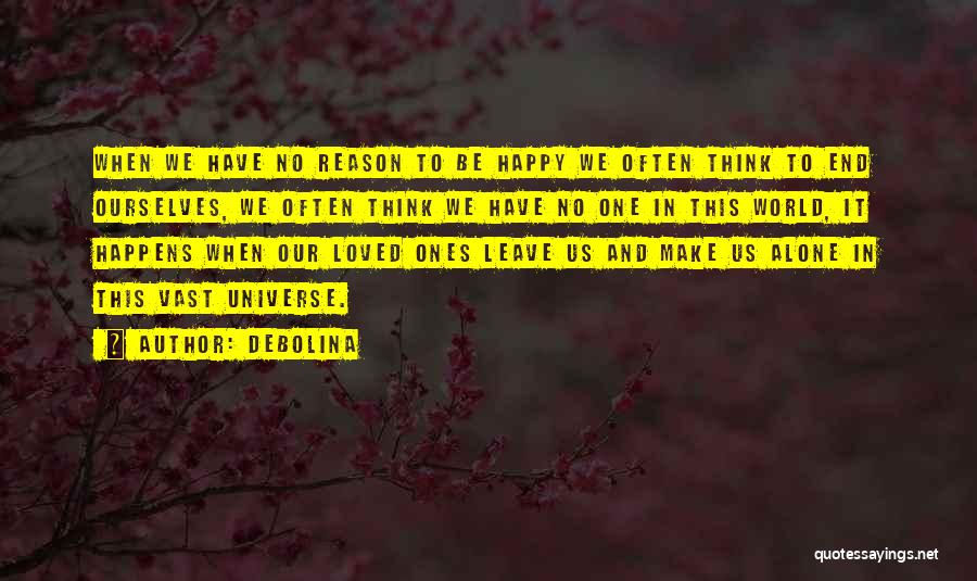 Debolina Quotes: When We Have No Reason To Be Happy We Often Think To End Ourselves, We Often Think We Have No