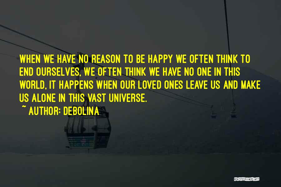 Debolina Quotes: When We Have No Reason To Be Happy We Often Think To End Ourselves, We Often Think We Have No