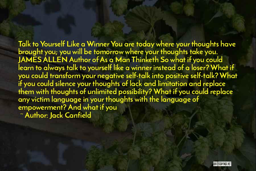 Jack Canfield Quotes: Talk To Yourself Like A Winner You Are Today Where Your Thoughts Have Brought You; You Will Be Tomorrow Where