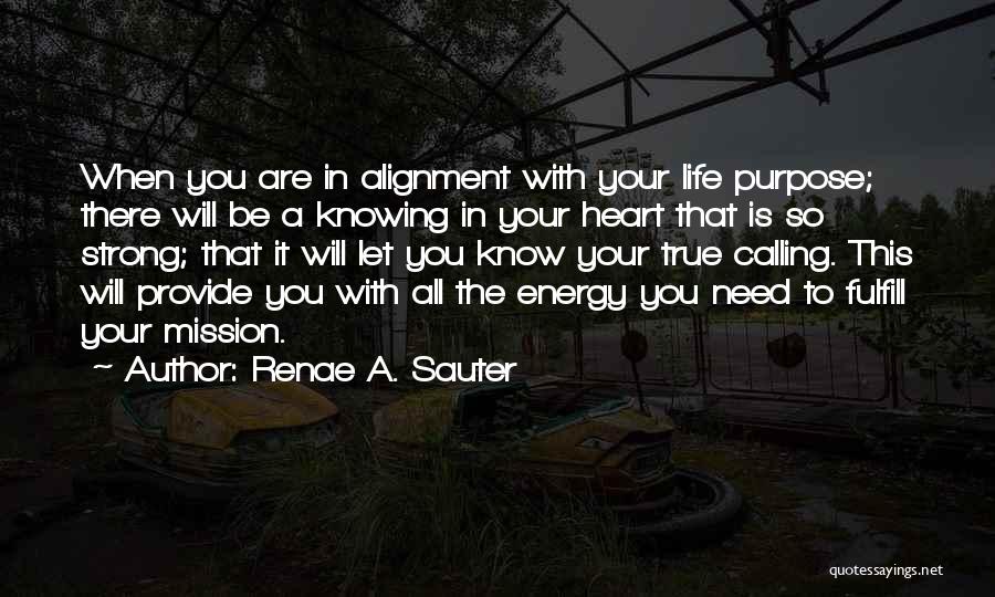 Renae A. Sauter Quotes: When You Are In Alignment With Your Life Purpose; There Will Be A Knowing In Your Heart That Is So