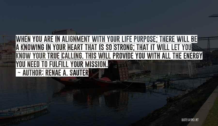 Renae A. Sauter Quotes: When You Are In Alignment With Your Life Purpose; There Will Be A Knowing In Your Heart That Is So