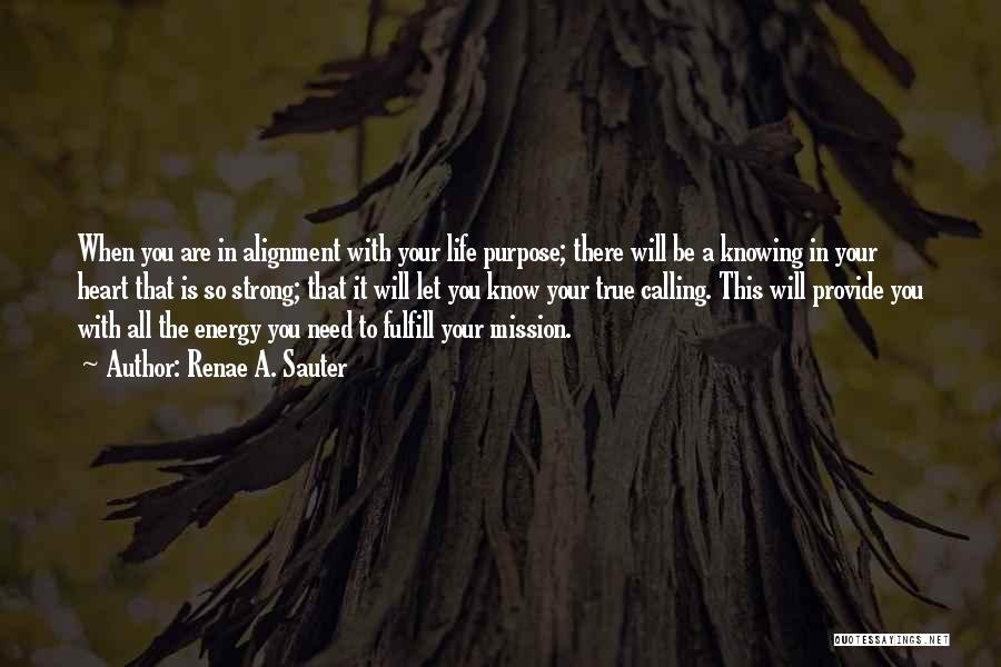 Renae A. Sauter Quotes: When You Are In Alignment With Your Life Purpose; There Will Be A Knowing In Your Heart That Is So