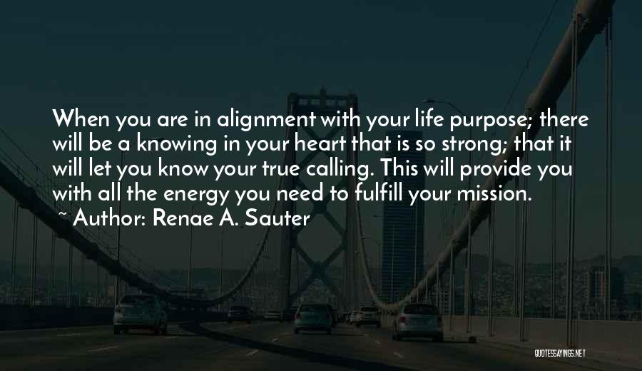 Renae A. Sauter Quotes: When You Are In Alignment With Your Life Purpose; There Will Be A Knowing In Your Heart That Is So