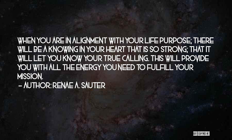 Renae A. Sauter Quotes: When You Are In Alignment With Your Life Purpose; There Will Be A Knowing In Your Heart That Is So