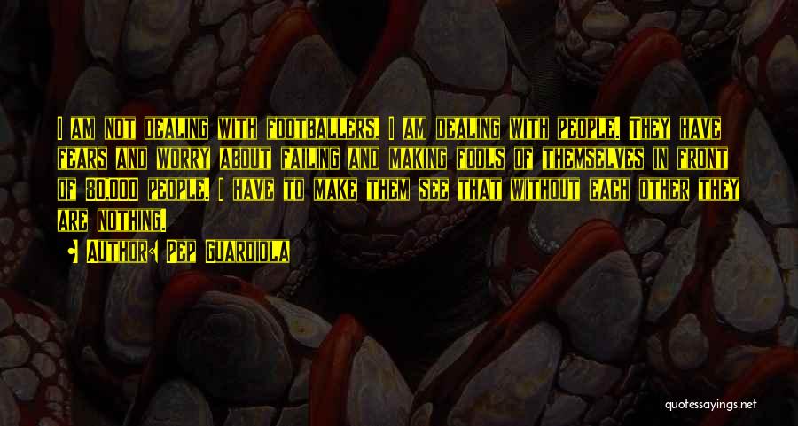 Pep Guardiola Quotes: I Am Not Dealing With Footballers, I Am Dealing With People. They Have Fears And Worry About Failing And Making