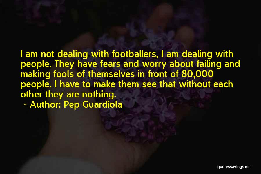 Pep Guardiola Quotes: I Am Not Dealing With Footballers, I Am Dealing With People. They Have Fears And Worry About Failing And Making