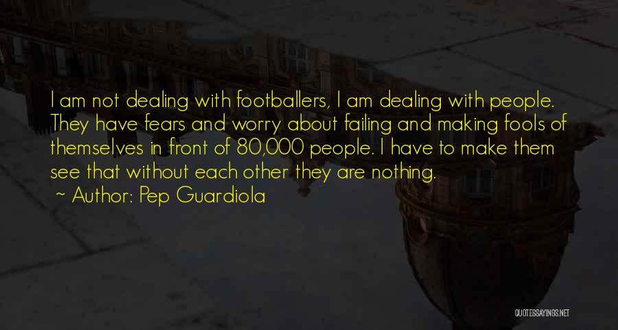 Pep Guardiola Quotes: I Am Not Dealing With Footballers, I Am Dealing With People. They Have Fears And Worry About Failing And Making
