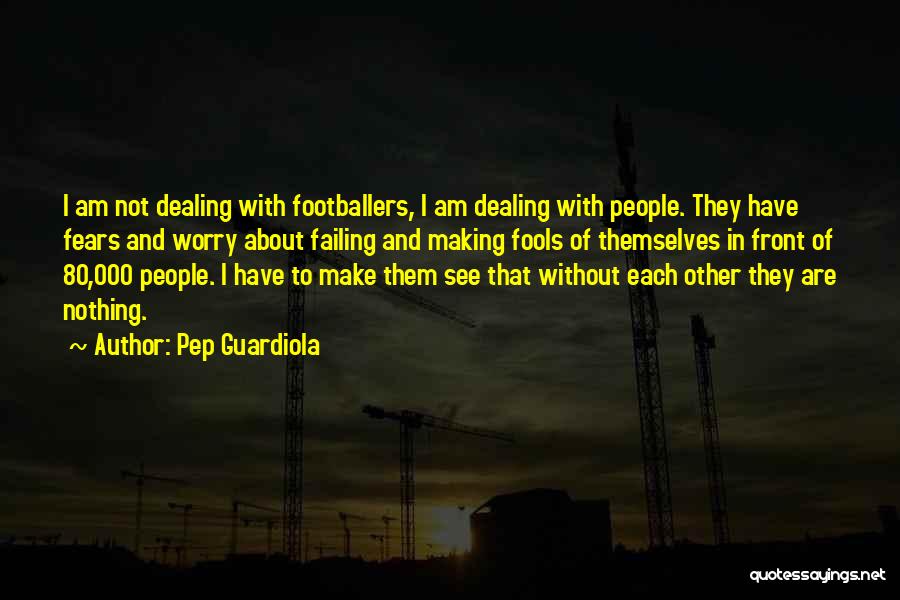 Pep Guardiola Quotes: I Am Not Dealing With Footballers, I Am Dealing With People. They Have Fears And Worry About Failing And Making