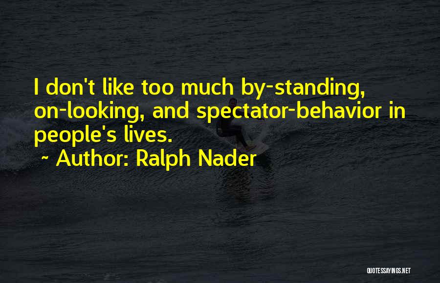 Ralph Nader Quotes: I Don't Like Too Much By-standing, On-looking, And Spectator-behavior In People's Lives.