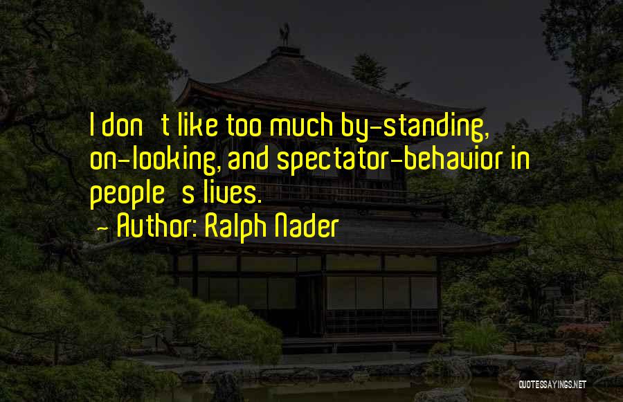 Ralph Nader Quotes: I Don't Like Too Much By-standing, On-looking, And Spectator-behavior In People's Lives.