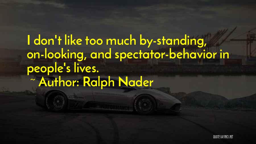 Ralph Nader Quotes: I Don't Like Too Much By-standing, On-looking, And Spectator-behavior In People's Lives.