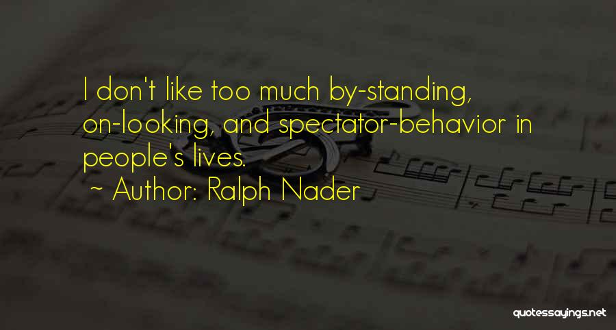 Ralph Nader Quotes: I Don't Like Too Much By-standing, On-looking, And Spectator-behavior In People's Lives.