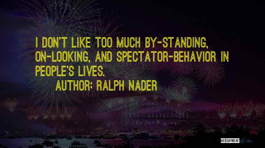 Ralph Nader Quotes: I Don't Like Too Much By-standing, On-looking, And Spectator-behavior In People's Lives.