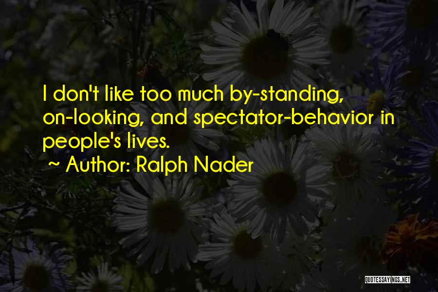 Ralph Nader Quotes: I Don't Like Too Much By-standing, On-looking, And Spectator-behavior In People's Lives.