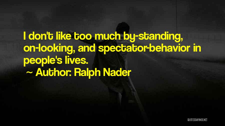 Ralph Nader Quotes: I Don't Like Too Much By-standing, On-looking, And Spectator-behavior In People's Lives.