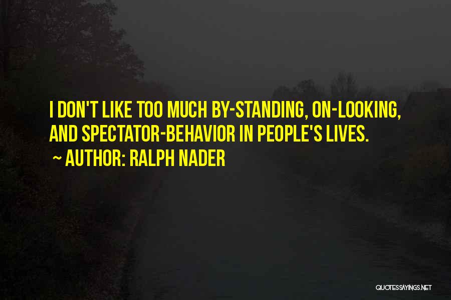 Ralph Nader Quotes: I Don't Like Too Much By-standing, On-looking, And Spectator-behavior In People's Lives.