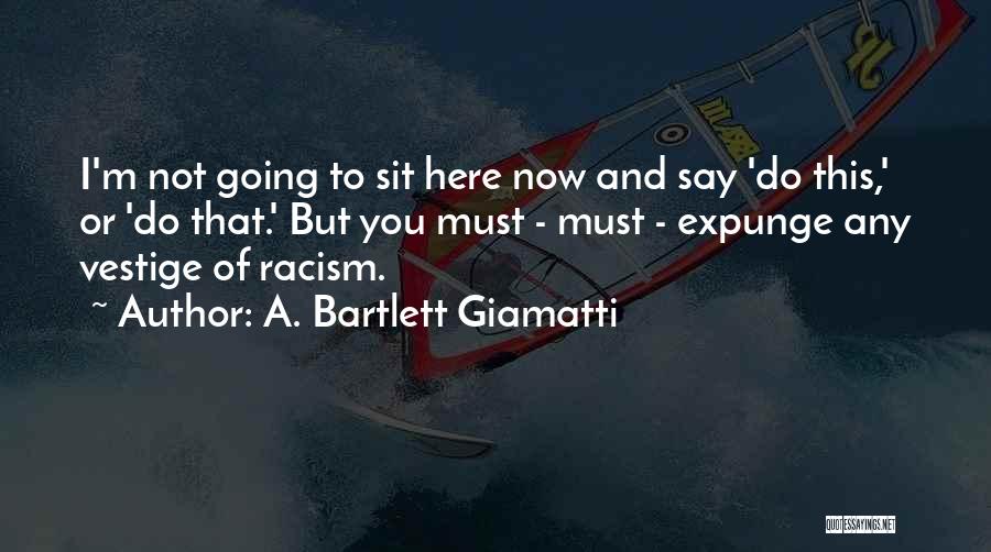 A. Bartlett Giamatti Quotes: I'm Not Going To Sit Here Now And Say 'do This,' Or 'do That.' But You Must - Must -