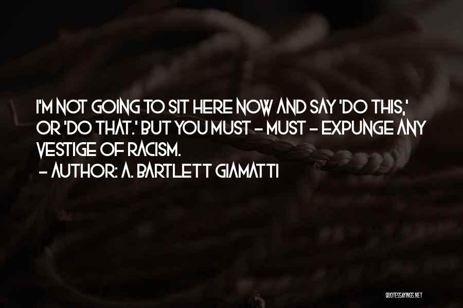 A. Bartlett Giamatti Quotes: I'm Not Going To Sit Here Now And Say 'do This,' Or 'do That.' But You Must - Must -