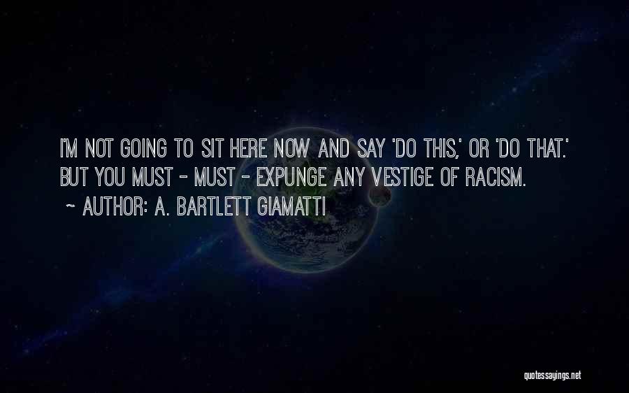 A. Bartlett Giamatti Quotes: I'm Not Going To Sit Here Now And Say 'do This,' Or 'do That.' But You Must - Must -