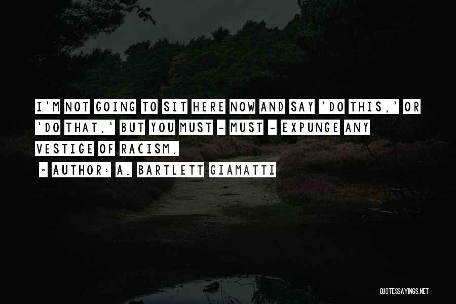 A. Bartlett Giamatti Quotes: I'm Not Going To Sit Here Now And Say 'do This,' Or 'do That.' But You Must - Must -