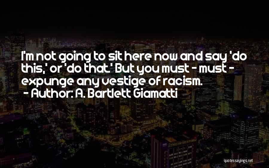A. Bartlett Giamatti Quotes: I'm Not Going To Sit Here Now And Say 'do This,' Or 'do That.' But You Must - Must -