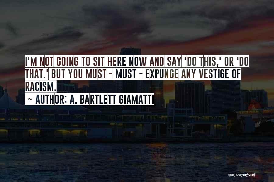 A. Bartlett Giamatti Quotes: I'm Not Going To Sit Here Now And Say 'do This,' Or 'do That.' But You Must - Must -