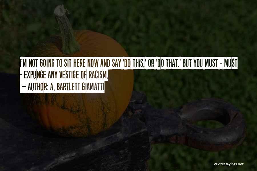 A. Bartlett Giamatti Quotes: I'm Not Going To Sit Here Now And Say 'do This,' Or 'do That.' But You Must - Must -