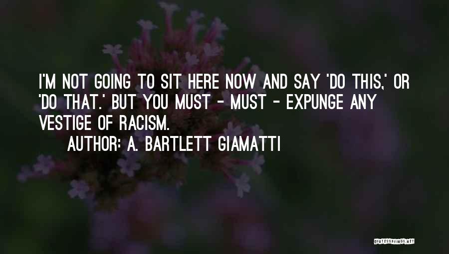 A. Bartlett Giamatti Quotes: I'm Not Going To Sit Here Now And Say 'do This,' Or 'do That.' But You Must - Must -