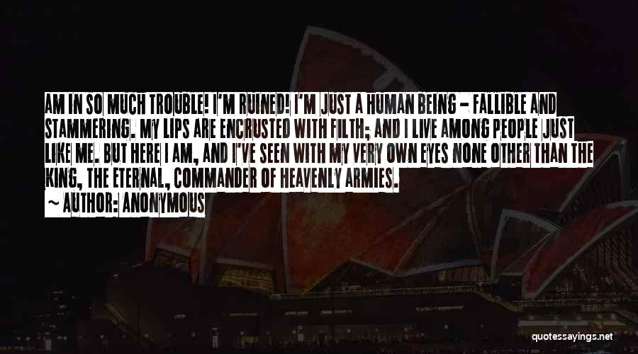 Anonymous Quotes: Am In So Much Trouble! I'm Ruined! I'm Just A Human Being - Fallible And Stammering. My Lips Are Encrusted