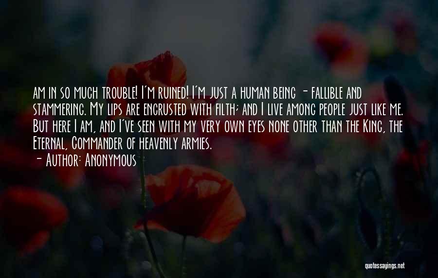 Anonymous Quotes: Am In So Much Trouble! I'm Ruined! I'm Just A Human Being - Fallible And Stammering. My Lips Are Encrusted